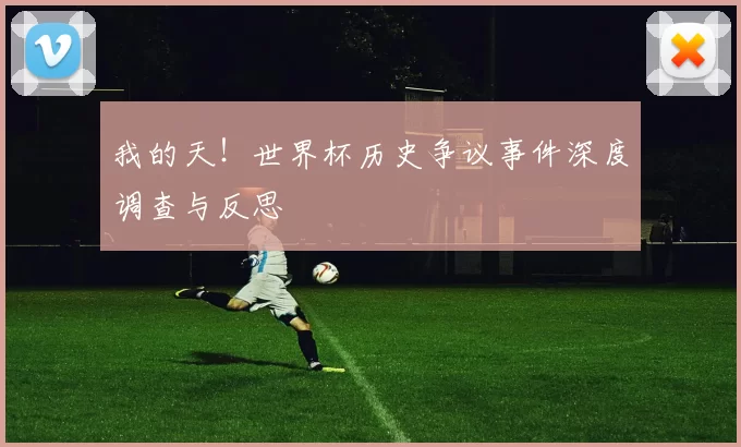 我的天!世界杯历史争议事件深度调查与反思