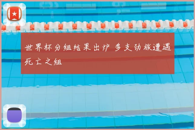 世界杯分组结果出炉 多支劲旅遭遇死亡之组