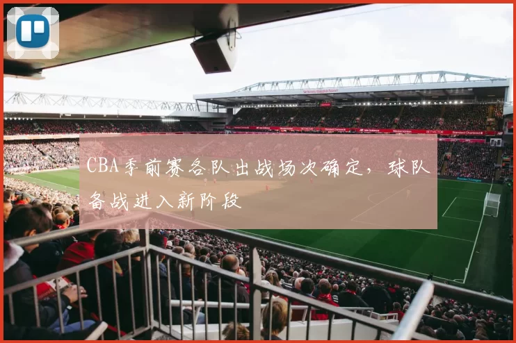 CBA季前赛各队出战场次确定,球队备战进入新阶段