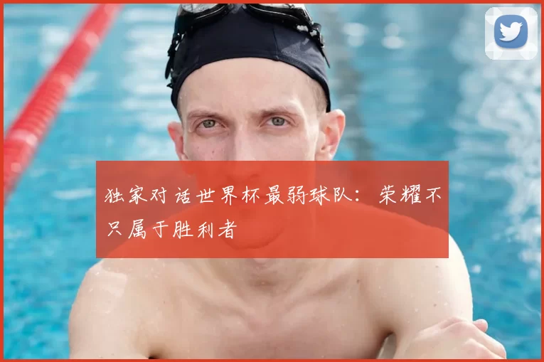 独家对话世界杯最弱球队：荣耀不只属于胜利者