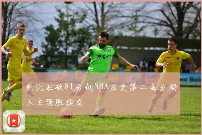 科比狂砍81分创NBA历史第二高分湖人主场胜猛龙