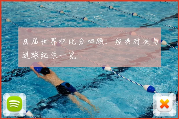 历届世界杯比分回顾：经典对决与进球纪录一览