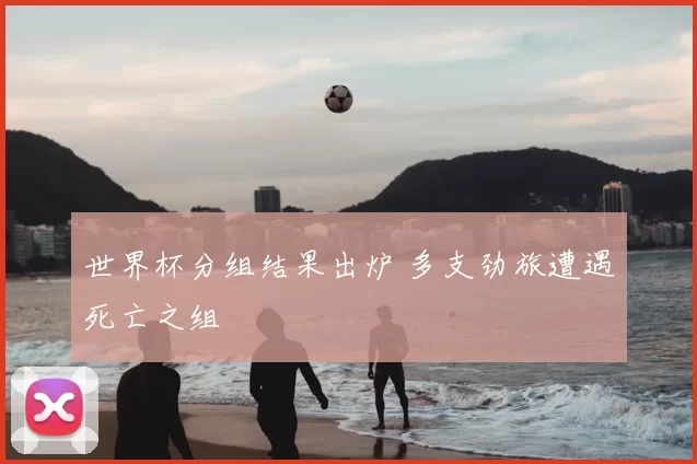 世界杯分组结果出炉 多支劲旅遭遇死亡之组