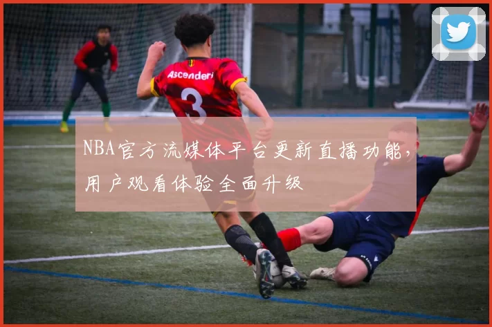 NBA官方流媒体平台更新直播功能，用户观看体验全面升级