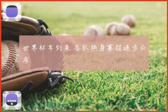 世界杯年到来 各队热身赛程逐步公布
