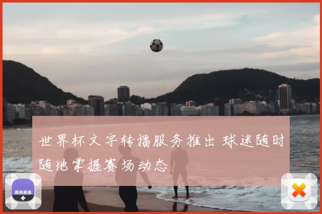 世界杯文字转播服务推出 球迷随时随地掌握赛场动态