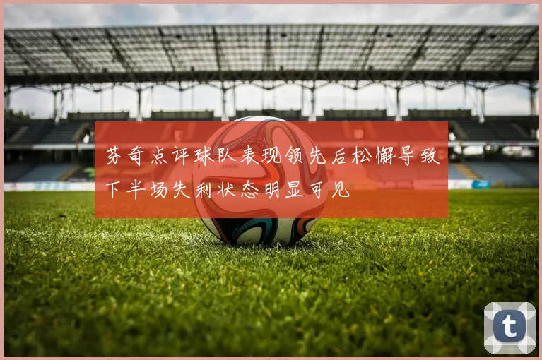 芬奇点评球队表现领先后松懈导致下半场失利状态明显可见