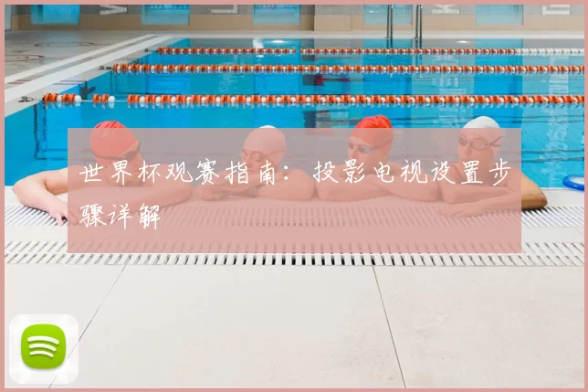 世界杯观赛指南：投影电视设置步骤详解