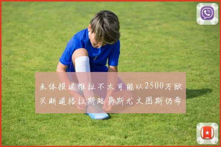 米体报道维拉不太可能以2500万欧买断道格拉斯路易斯尤文图斯仍希望出售他