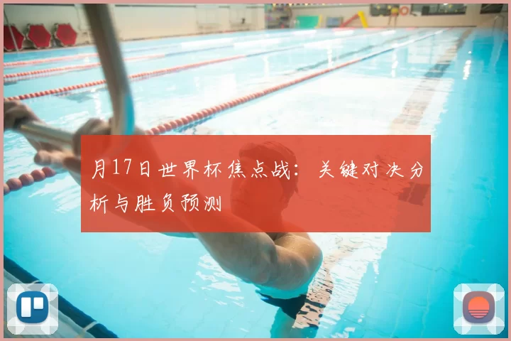 月17日世界杯焦点战:关键对决分析与胜负预测