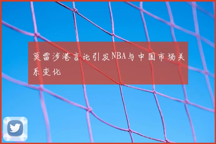 莫雷涉港言论引发NBA与中国市场关系变化
