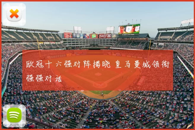 欧冠十六强对阵揭晓 皇马曼城领衔强强对话