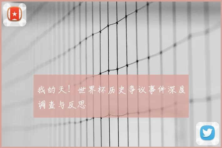 我的天!世界杯历史争议事件深度调查与反思