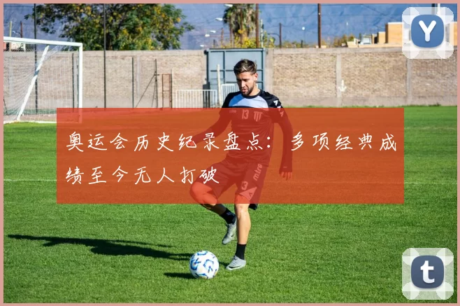 奥运会历史纪录盘点：多项经典成绩至今无人打破