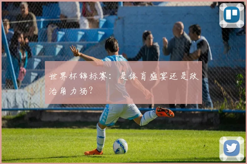 世界杯锦标赛:是体育盛宴还是政治角力场?