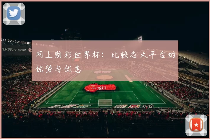 网上购彩世界杯:比较各大平台的优势与优惠