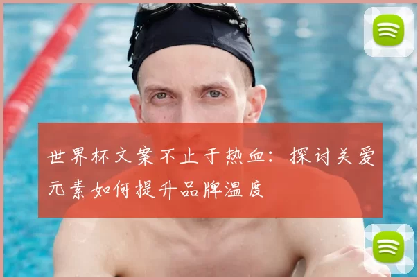 世界杯文案不止于热血：探讨关爱元素如何提升品牌温度