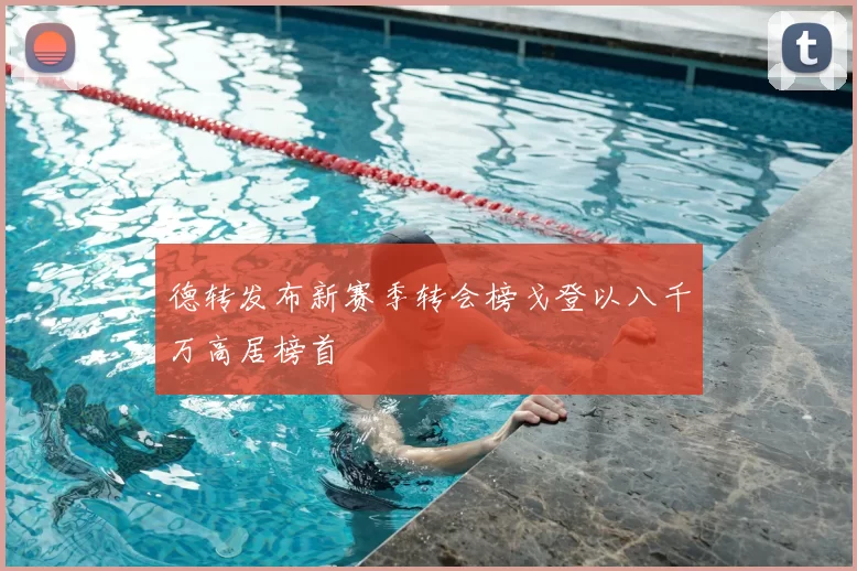 德转发布新赛季转会榜戈登以八千万高居榜首
