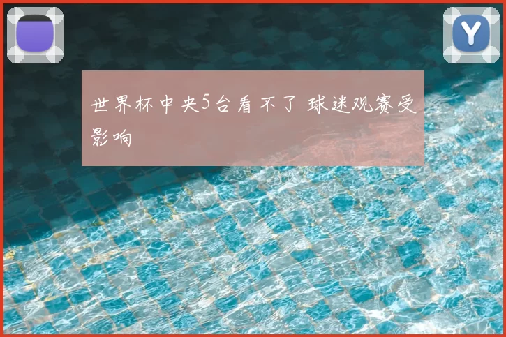 世界杯中央5台看不了 球迷观赛受影响