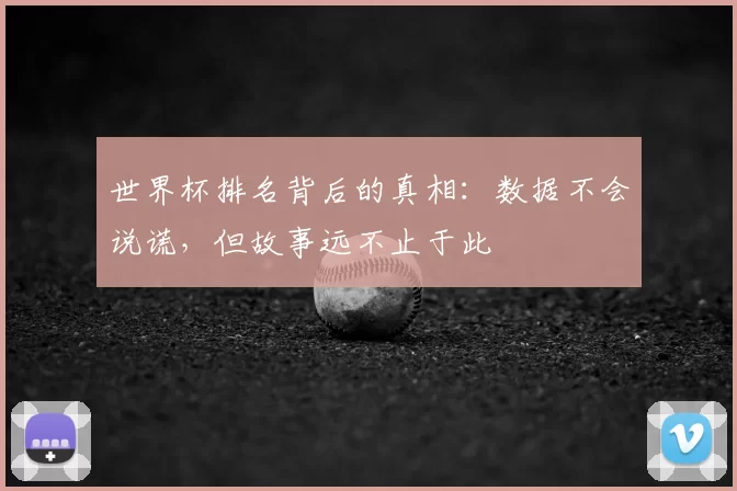 世界杯排名背后的真相：数据不会说谎，但故事远不止于此
