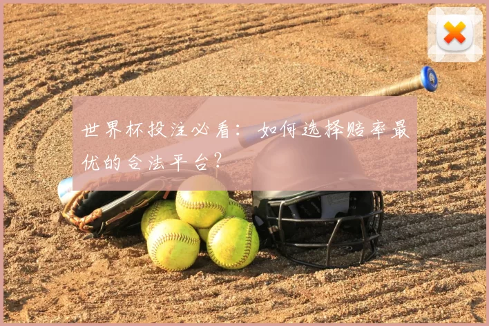 世界杯投注必看:如何选择赔率最优的合法平台?