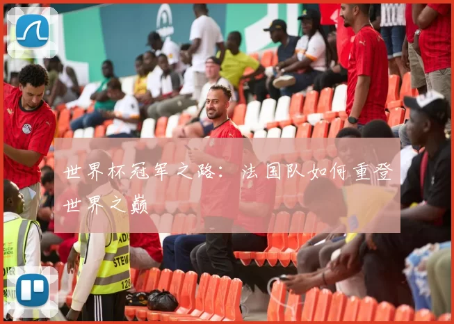 世界杯冠军之路:法国队如何重登世界之巅