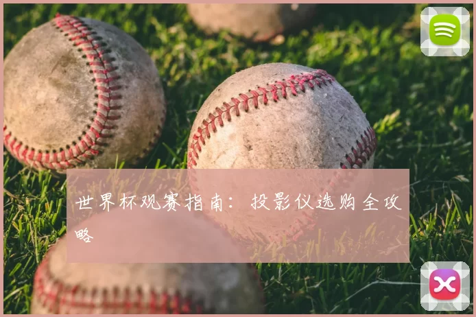世界杯观赛指南:投影仪选购全攻略