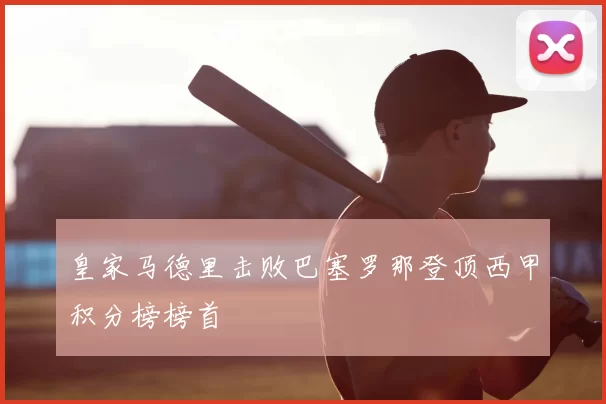 皇家马德里击败巴塞罗那登顶西甲积分榜榜首