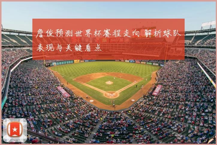 詹俊预测世界杯赛程走向 解析球队表现与关键看点