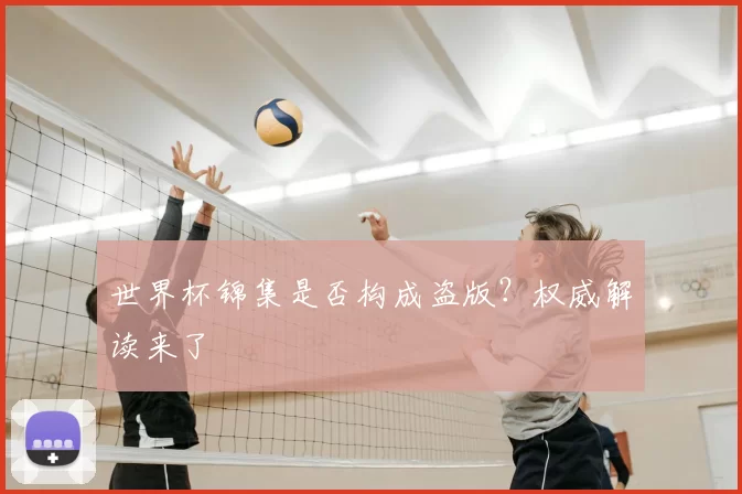 世界杯锦集是否构成盗版？权威解读来了