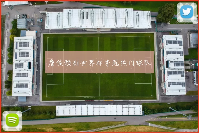 詹俊预测世界杯夺冠热门球队