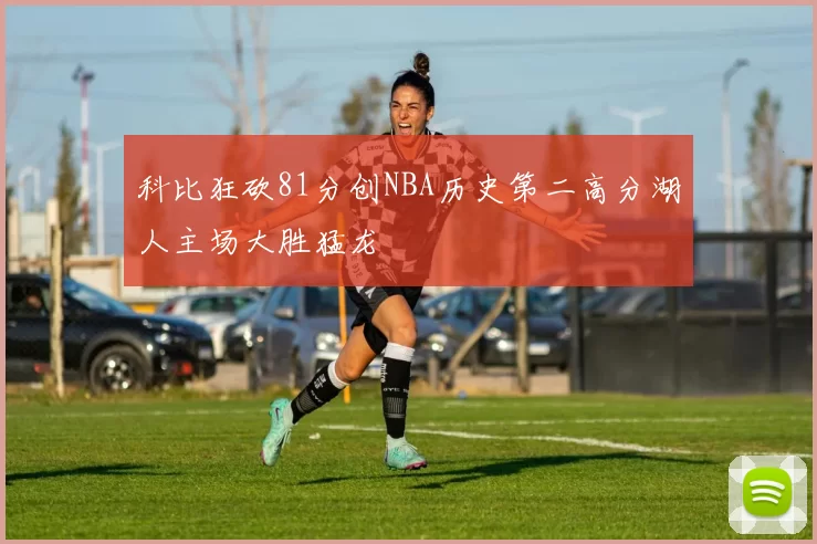 科比狂砍81分创NBA历史第二高分湖人主场大胜猛龙