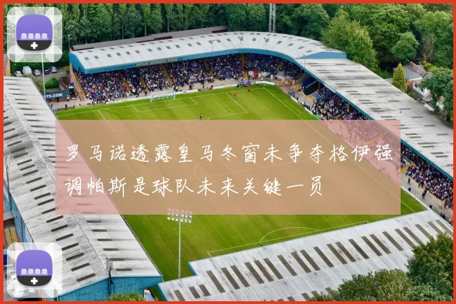 罗马诺透露皇马冬窗未争夺格伊强调帕斯是球队未来关键一员