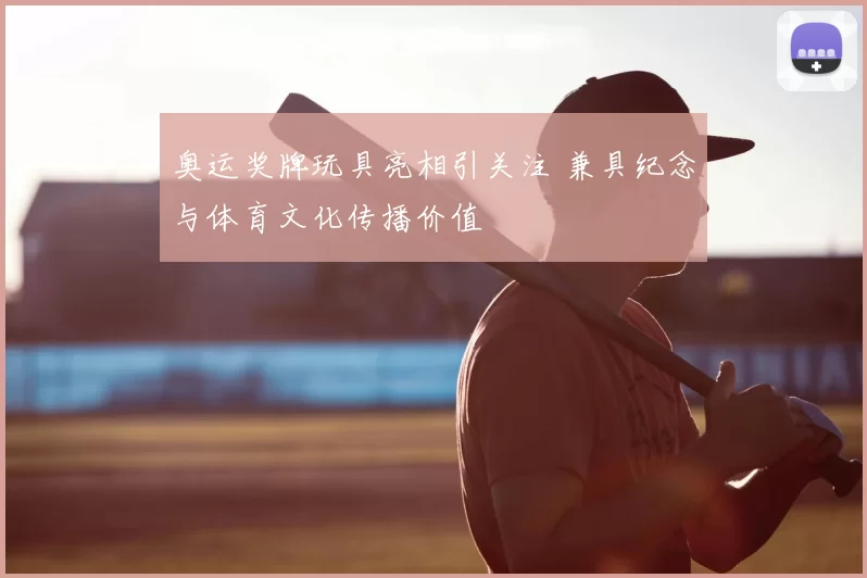 奥运奖牌玩具亮相引关注 兼具纪念与体育文化传播价值