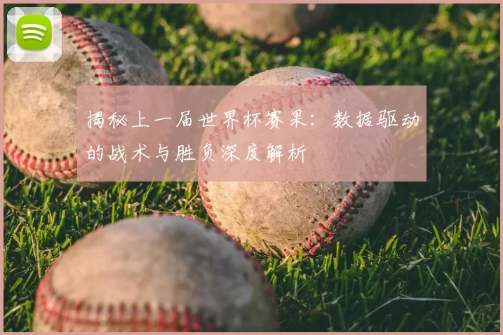 揭秘上一届世界杯赛果：数据驱动的战术与胜负深度解析