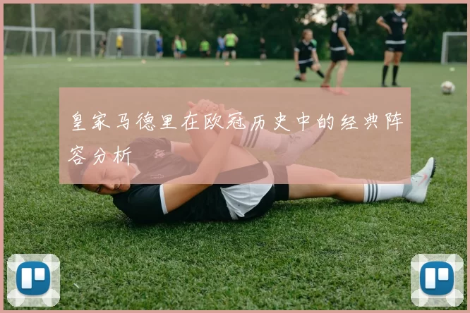 皇家马德里在欧冠历史中的经典阵容分析