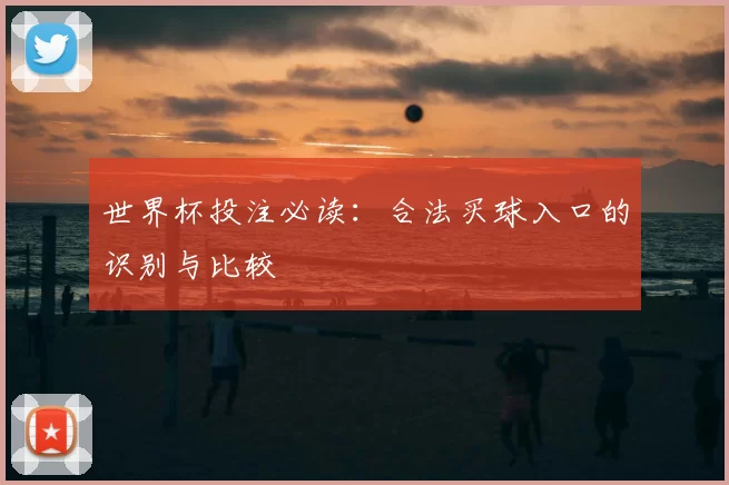 世界杯投注必读:合法买球入口的识别与比较