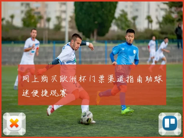网上购买欧洲杯门票渠道指南助球迷便捷观赛