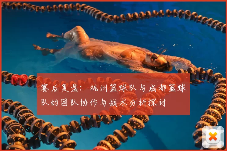 赛后复盘:杭州篮球队与成都篮球队的团队协作与战术分析探讨