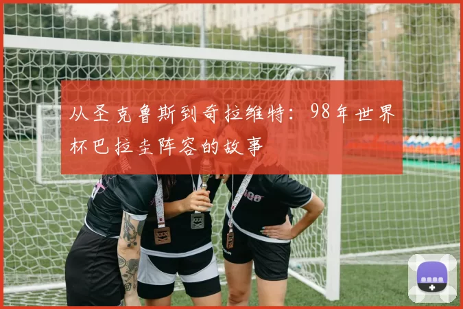 从圣克鲁斯到奇拉维特：98年世界杯巴拉圭阵容的故事
