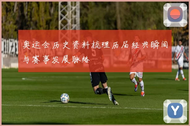 奥运会历史资料梳理历届经典瞬间与赛事发展脉络