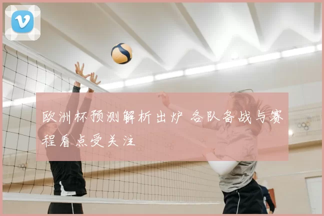 欧洲杯预测解析出炉 各队备战与赛程看点受关注