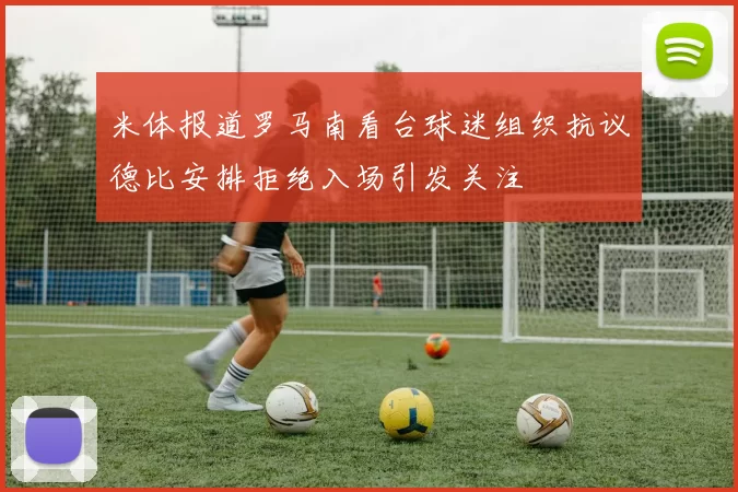 米体报道罗马南看台球迷组织抗议德比安排拒绝入场引发关注