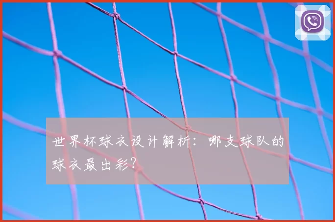 世界杯球衣设计解析：哪支球队的球衣最出彩？