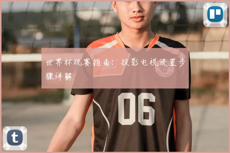 世界杯观赛指南:投影电视设置步骤详解