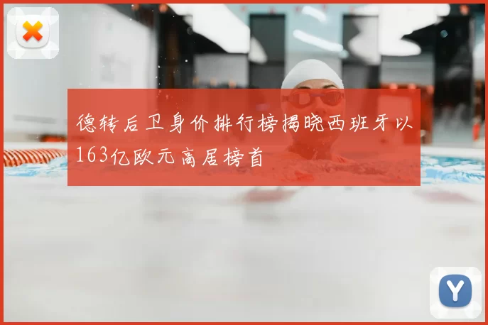 德转后卫身价排行榜揭晓西班牙以163亿欧元高居榜首