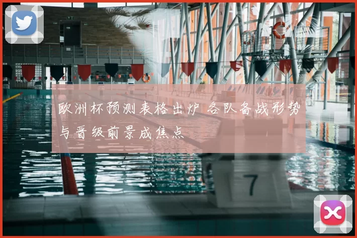 欧洲杯预测表格出炉 各队备战形势与晋级前景成焦点