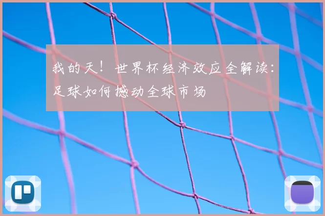 我的天!世界杯经济效应全解读:足球如何撼动全球市场