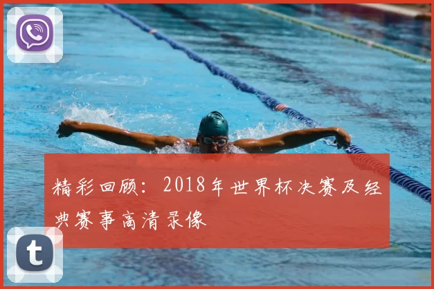 精彩回顾:2018年世界杯决赛及经典赛事高清录像