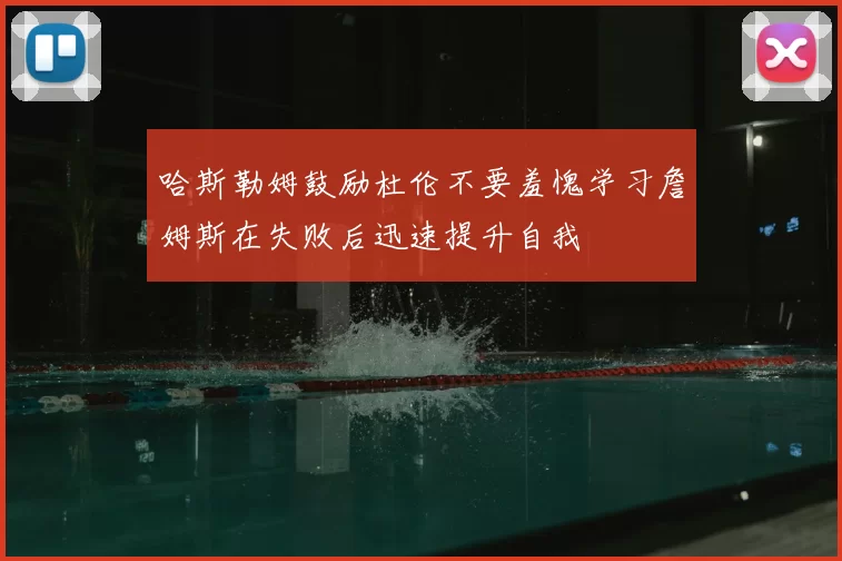 哈斯勒姆鼓励杜伦不要羞愧学习詹姆斯在失败后迅速提升自我